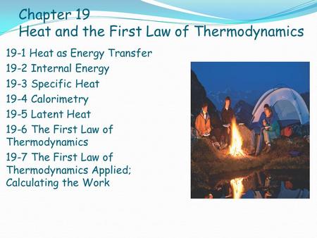 Chapter 19 Heat and the First Law of Thermodynamics 19-1 Heat as Energy Transfer 19-2 Internal Energy 19-3 Specific Heat 19-4 Calorimetry 19-5 Latent Heat.