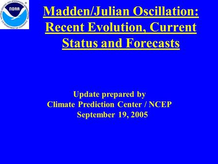 Madden/Julian Oscillation: Recent Evolution, Current Status and Forecasts Update prepared by Climate Prediction Center / NCEP September 19, 2005.