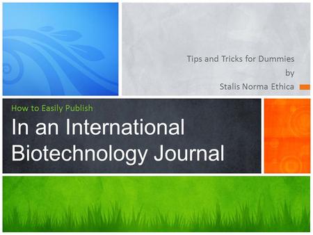 Tips and Tricks for Dummies by Stalis Norma Ethica How to Easily Publish In an International Biotechnology Journal.