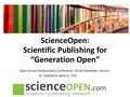 ScienceOpen: Scientific Publishing for “Generation Open” Open Access Ambassadors Conference, 03-04 December, Munich Dr. Stephanie Dawson, CEO.