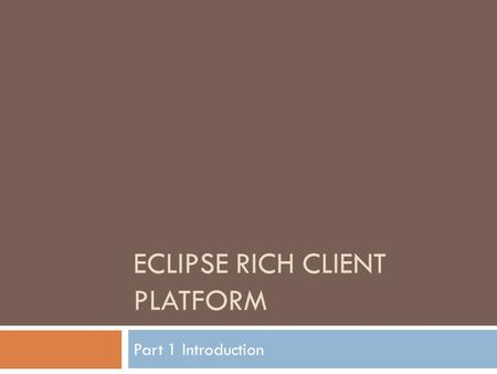 ECLIPSE RICH CLIENT PLATFORM Part 1 Introduction.