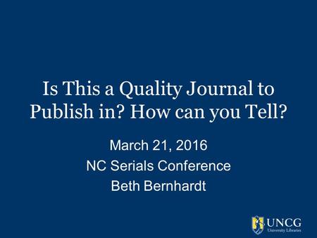 Is This a Quality Journal to Publish in? How can you Tell? March 21, 2016 NC Serials Conference Beth Bernhardt.