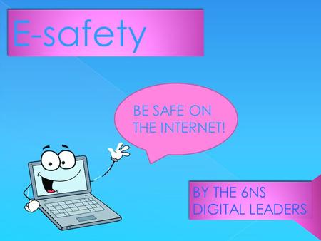 E-safety BE SAFE ON THE INTERNET! BY THE 6NS DIGITAL LEADERS.