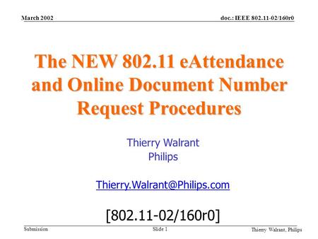 Doc.: IEEE 802.11-02/160r0 Submission Thierry Walrant, Philips March 2002 Slide 1 The NEW 802.11 eAttendance and Online Document Number Request Procedures.