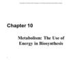 Copyright © The McGraw-Hill Companies, Inc. Permission required for reproduction or display. 1 Chapter 10 Metabolism: The Use of Energy in Biosynthesis.