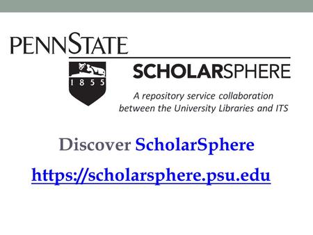 Discover ScholarSphere https://scholarsphere.psu.edu A repository service collaboration between the University Libraries and ITS.