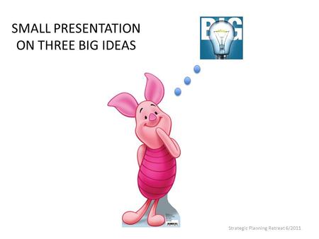 SMALL PRESENTATION ON THREE BIG IDEAS Strategic Planning Retreat 6/2011.