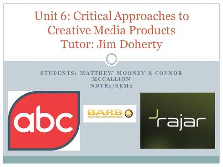 STUDENTS: MATTHEW MOONEY & CONNOR MCCALLION NDYR2/SEM2 Unit 6: Critical Approaches to Creative Media Products Tutor: Jim Doherty.