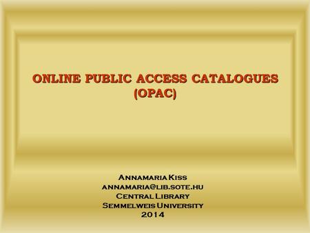 ONLINE PUBLIC ACCESS CATALOGUES (OPAC) Annamaria Kiss Central Library Semmelweis University 2014.