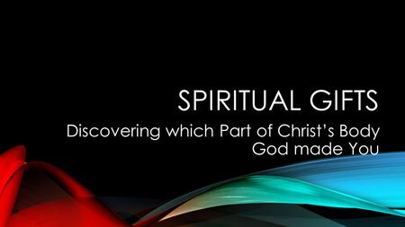 SPIRITUAL GIFTS Discovering which Part of Christ’s Body God made You.