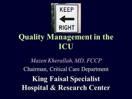 Quality Management in the ICU Mazen Kherallah, MD, FCCP Chairman, Critical Care Department King Faisal Specialist Hospital & Research Center.