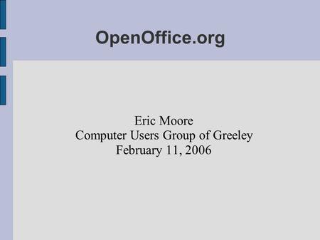 OpenOffice.org Eric Moore Computer Users Group of Greeley February 11, 2006.