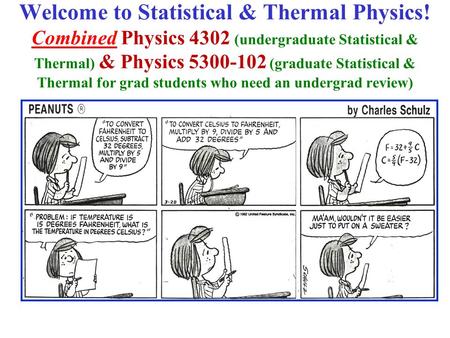 Welcome to Statistical & Thermal Physics! Combined Physics 4302 (undergraduate Statistical & Thermal) & Physics 5300-102 (graduate Statistical & Thermal.