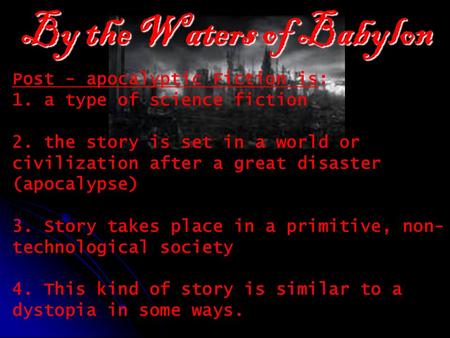 By the Waters of Babylon Post - apocalyptic Fiction is: 1. a type of science fiction 2. the story is set in a world or civilization after a great disaster.