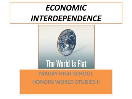 ECONOMIC INTERDEPENDENCE MAURY HIGH SCHOOL HONORS WORLD STUDIES II MAURY HIGH SCHOOL HONORS WORLD STUDIES II.