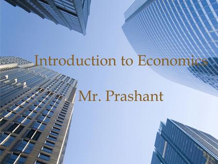  Introduction to Economics Mr. Prashant.  Objectives: -For students to understand the basic economic problem. -- For students be able to make rational.