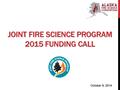 JOINT FIRE SCIENCE PROGRAM 2015 FUNDING CALL October 9, 2014.