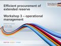 Efficient procurement of extended reserve Workshop 3 – operational management 28 April 2016 - Auckland Clive Bull – Strata Energy Consulting.