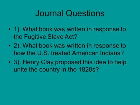 Journal Questions 1). What book was written in response to the Fugitive Slave Act? 2). What book was written in response to how the U.S. treated American.