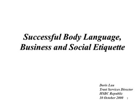 1 Successful Body Language, Business and Social Etiquette Doris Lau Trust Services Director HSBC Republic 10 October 2000.