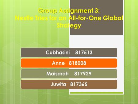 Group Assignment 3: Group Assignment 3: Nestle Tries for an All-for-One Global Strategy Cubhasini 817513Anne 818008Maisarah 817929Juwita 817365.