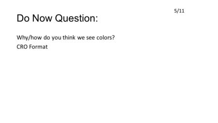 Do Now Question: Why/how do you think we see colors? CRO Format 5/11.