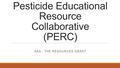 Pesticide Educational Resource Collaborative (PERC) AKA - THE RESOURCES GRANT.