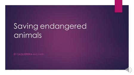 Saving endangered animals BY SAQUERRRA AND FAITH.