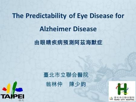 The Predictability of Eye Disease for Alzheimer Disease 由眼睛疾病預測阿茲海默症 臺北市立聯合醫院 翁林仲 陳少鈞.