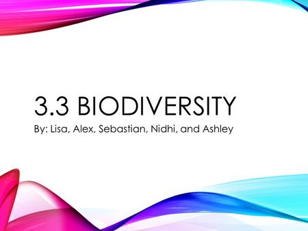 3.3 BIODIVERSITY By: Lisa, Alex, Sebastian, Nidhi, and Ashley.