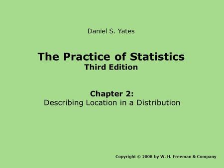 Daniel S. Yates The Practice of Statistics Third Edition Chapter 2: Describing Location in a Distribution Copyright © 2008 by W. H. Freeman & Company.