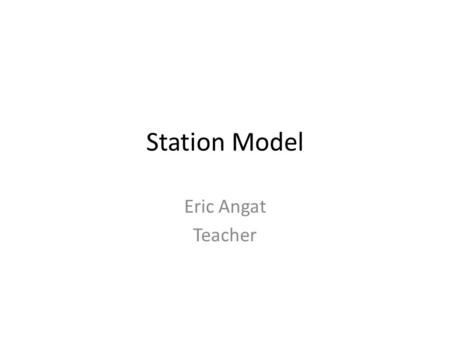 Station Model Eric Angat Teacher. Station Model 1.What is a station model? 2.What is the weather data in the center circle? 3.How do you determine the.