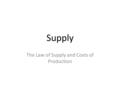 Supply The Law of Supply and Costs of Production.