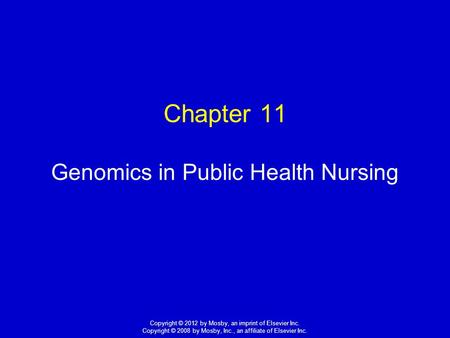 1 Copyright © 2012 by Mosby, an imprint of Elsevier Inc. Copyright © 2008 by Mosby, Inc., an affiliate of Elsevier Inc. Chapter 11 Genomics in Public Health.