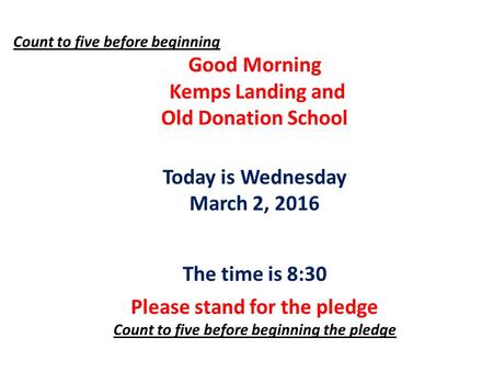 Count to five before beginning Good Morning Kemps Landing and Old Donation School Today is Wednesday March 2, 2016 The time is 8:30 Please stand for the.