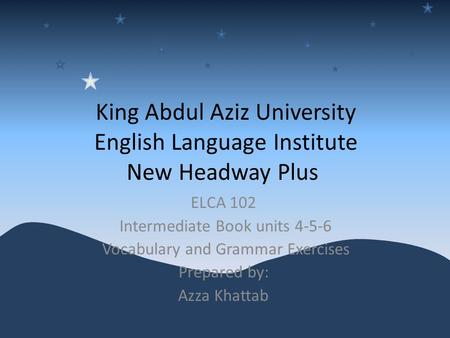 King Abdul Aziz University English Language Institute New Headway Plus ELCA 102 Intermediate Book units 4-5-6 Vocabulary and Grammar Exercises Prepared.