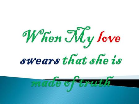 When my love swears that she is made of truth I do believe her, though I know she lies, That she might think me some untutor'd youth,, Unlearned in the.