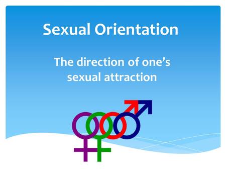 Sexual Orientation The direction of one’s sexual attraction.