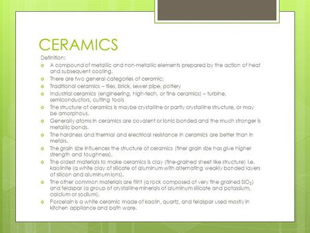 CERAMICS Definition:  A compound of metallic and non-metallic elements prepared by the action of heat and subsequent cooling.  There are two general.