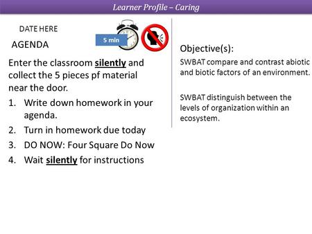 5 min AGENDA Objective(s): SWBAT compare and contrast abiotic and biotic factors of an environment. SWBAT distinguish between the levels of organization.