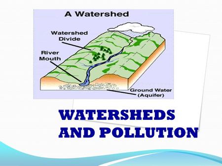 WATERSHEDS AND POLLUTION. What is a Watershed? A watershed is simply: an area of land where runoff collects and then is a water supply to a large lake.