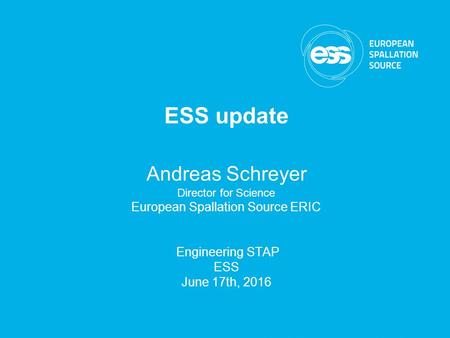 ESS Annual Review Science Directorate - Dimitri Argyriou ESS update Andreas Schreyer Director for Science European Spallation Source ERIC Engineering STAP.