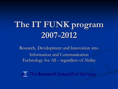 The IT FUNK program 2007-2012 Research, Development and Innovation into Information and Communication Technology for All – regardless of Ability.