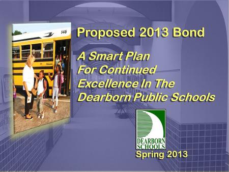 Proposed 2013 Bond A Smart Plan For Continued Excellence In The Dearborn Public Schools Proposed 2013 Bond A Smart Plan For Continued Excellence In The.