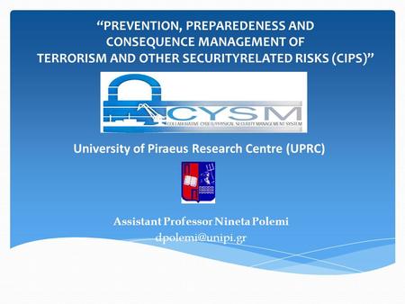 University of Piraeus Research Centre (UPRC) Assistant Professor Nineta Polemi “PREVENTION, PREPAREDENESS AND CONSEQUENCE MANAGEMENT OF.