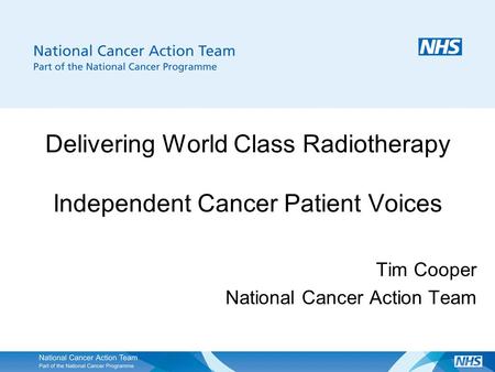 Delivering World Class Radiotherapy Independent Cancer Patient Voices Tim Cooper National Cancer Action Team.