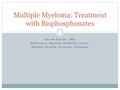 Sarah Kunin, MD Princeton Baptist Medical Center Baptist Health Systems Alabama Multiple Myeloma: Treatment with Bisphosphonates.