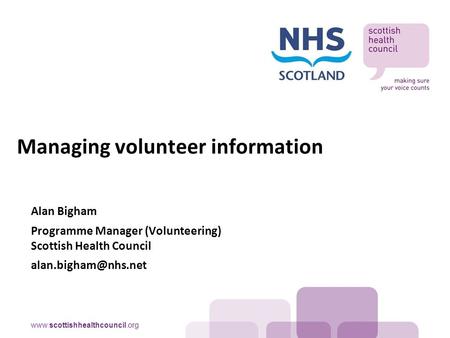 Alan Bigham Programme Manager (Volunteering) Scottish Health Council Managing volunteer information.