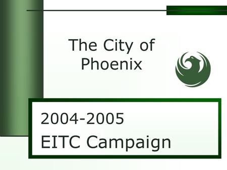 2004-2005 EITC Campaign The City of Phoenix. Earned Income Tax Credit Largest Federal Tax Benefit Program $36 Billion Dollars in Tax Refunds Lifted nearly.