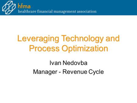 Leveraging Technology and Process Optimization Ivan Nedovba Manager - Revenue Cycle.